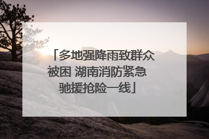 多地强降雨致群众被困 湖南消防紧急驰援抢险一线