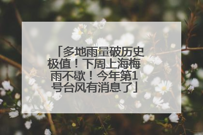 多地雨量破历史极值！下周上海梅雨不歇！今年第1号台风有消息了