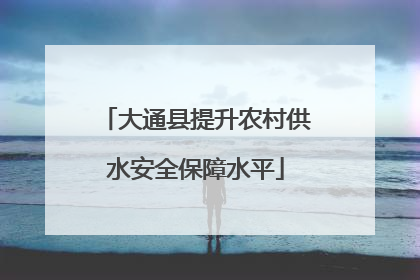 大通县提升农村供水安全保障水平