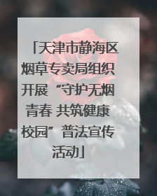 天津市静海区烟草专卖局组织开展“守护无烟青春 共筑健康校园”普法宣传活动