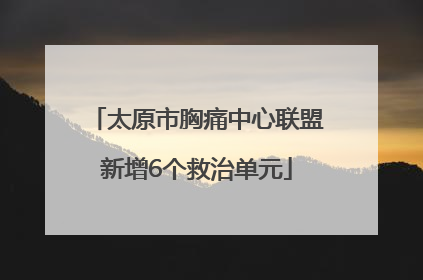 太原市胸痛中心联盟新增6个救治单元