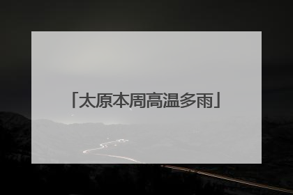 太原本周高温多雨