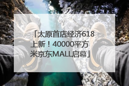 太原首店经济618上新！40000平方米京东MALL启幕
