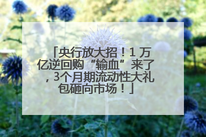 央行放大招！1 万亿逆回购“输血”来了，3个月期流动性大礼包砸向市场！