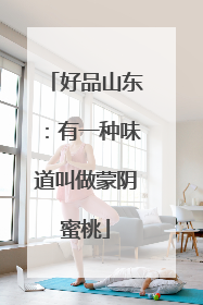 好品山东：有一种味道叫做蒙阴蜜桃