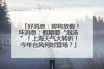好消息：即将放假！坏消息：假期要“泡汤”！上海天气大转折！今年台风何时登场？