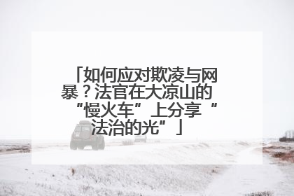 如何应对欺凌与网暴？法官在大凉山的“慢火车”上分享“法治的光”