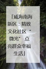 威海南海新区：精致文化社区“微光” 点亮群众幸福生活