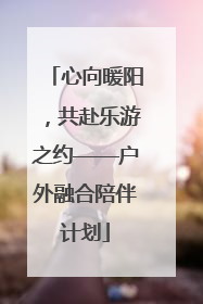 心向暖阳，共赴乐游之约——户外融合陪伴计划