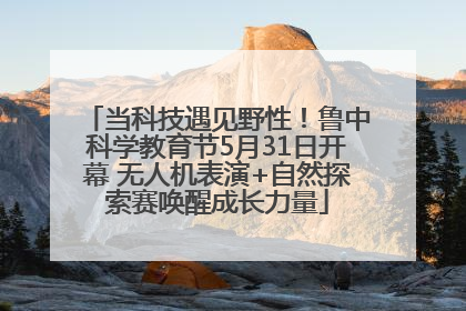 当科技遇见野性！鲁中科学教育节5月31日开幕 无人机表演+自然探索赛唤醒成长力量