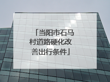 当阳市石马村道路硬化改善出行条件