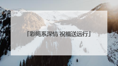 彩绳系深情 祝福送远行