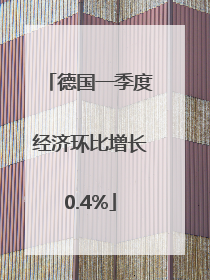 德国一季度经济环比增长0.4%