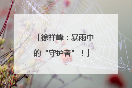 徐祥峰：暴雨中的“守护者”！