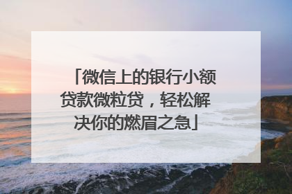 微信上的银行小额贷款微粒贷，轻松解决你的燃眉之急
