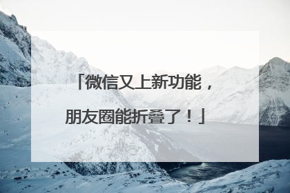 微信又上新功能，朋友圈能折叠了！