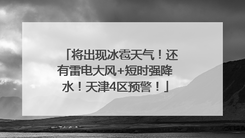 将出现冰雹天气！还有雷电大风+短时强降水！天津4区预警！
