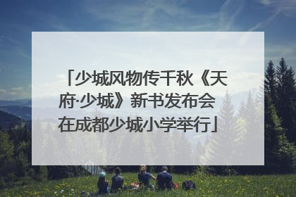 少城风物传千秋《天府·少城》新书发布会在成都少城小学举行