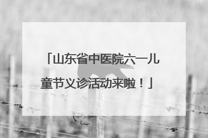 山东省中医院六一儿童节义诊活动来啦！