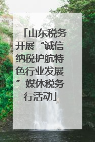 山东税务开展“诚信纳税护航特色行业发展”媒体税务行活动