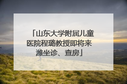 山东大学附属儿童医院程璐教授即将来潍坐诊、查房