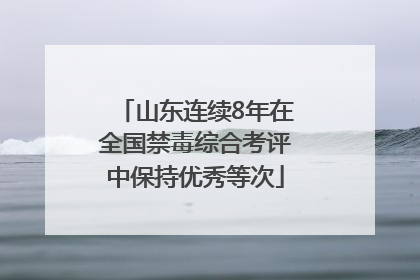 山东连续8年在全国禁毒综合考评中保持优秀等次