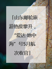 山东邮轮旅游热度攀升，“爱达·地中海”号5月航次收官
