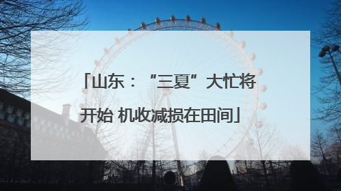 山东：“三夏”大忙将开始 机收减损在田间