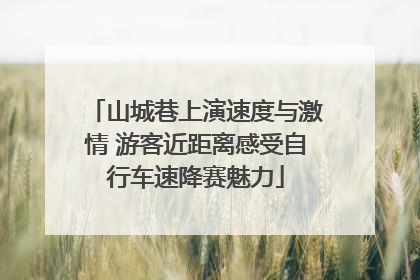山城巷上演速度与激情 游客近距离感受自行车速降赛魅力