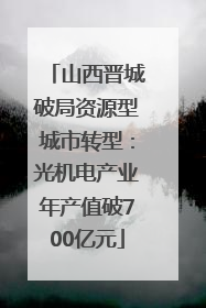 山西晋城破局资源型城市转型：光机电产业年产值破700亿元
