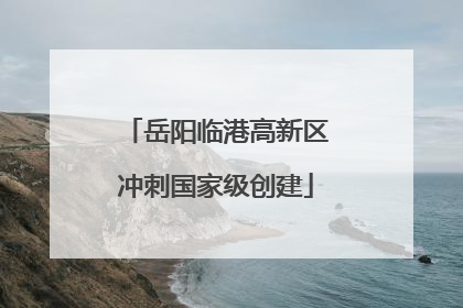 岳阳临港高新区冲刺国家级创建