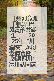 州河竞渡千帆舞 巴风賨韵共潮生——2025年“川渝陕”龙舟邀请赛暨“划遍四川”达川站圆满收官