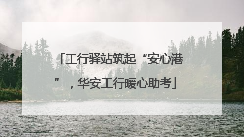 工行驿站筑起“安心港”，华安工行暖心助考