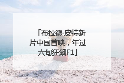 布拉德·皮特新片中国首映，年过六旬狂飙F1