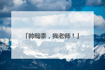 帅蜀黍，我老师！