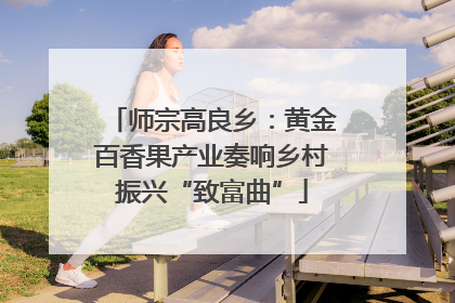 师宗高良乡：黄金百香果产业奏响乡村振兴“致富曲”