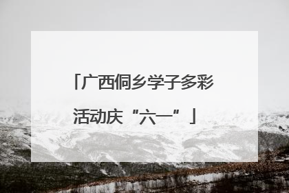 广西侗乡学子多彩活动庆“六一”