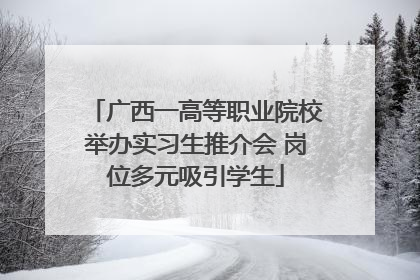 广西一高等职业院校举办实习生推介会 岗位多元吸引学生