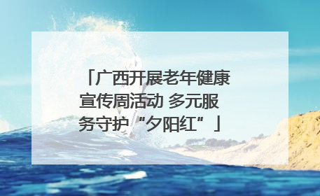 广西开展老年健康宣传周活动 多元服务守护“夕阳红”