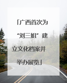 广西首次为“刘三姐”建立文化档案并举办展览