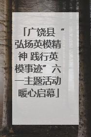 广饶县“弘扬英模精神 践行英模事迹”六一主题活动暖心启幕