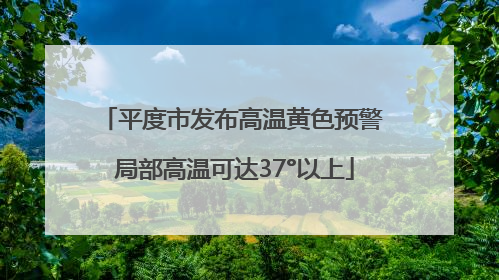平度市发布高温黄色预警 局部高温可达37°以上