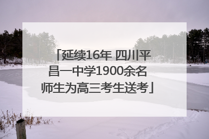 延续16年 四川平昌一中学1900余名师生为高三考生送考