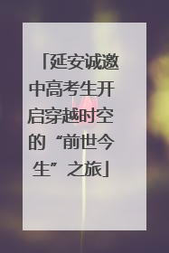 延安诚邀中高考生开启穿越时空的“前世今生”之旅