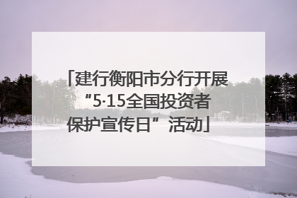 建行衡阳市分行开展“5·15全国投资者保护宣传日”活动