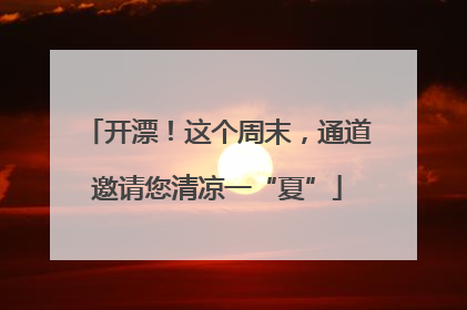 开漂！这个周末，通道邀请您清凉一“夏”