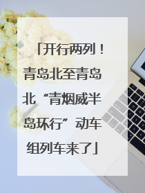 开行两列！青岛北至青岛北“青烟威半岛环行”动车组列车来了