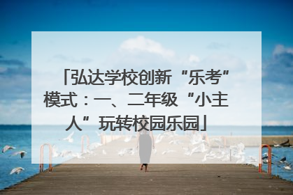 弘达学校创新“乐考”模式：一、二年级“小主人”玩转校园乐园