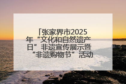 张家界市2025年“文化和自然遗产日”非遗宣传展示暨“非遗购物节”活动在慈利县盛大启幕