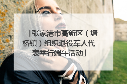 张家港市高新区（塘桥镇）组织退役军人代表举行端午活动